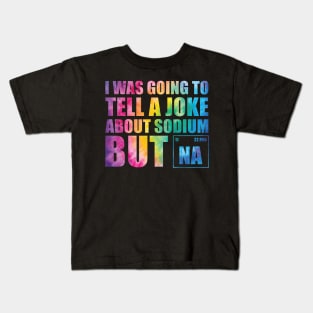 I Was Going To Tell A Joke About Sodium But Na Kids T-Shirt